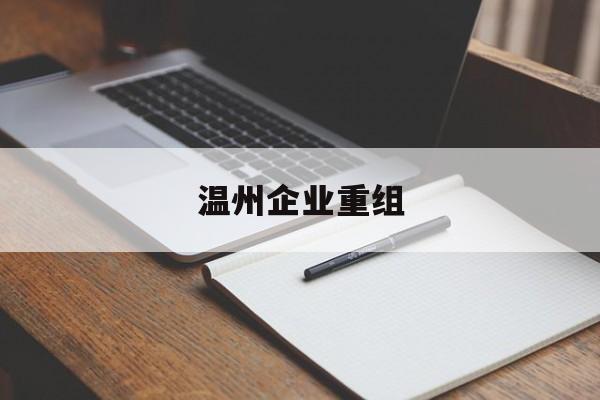 鹤壁市温州企业重组(温州市国有企业重组改革)