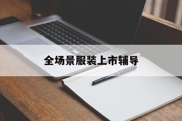 鹤壁市全场景服装上市辅导(服装怎么样打造场景化)