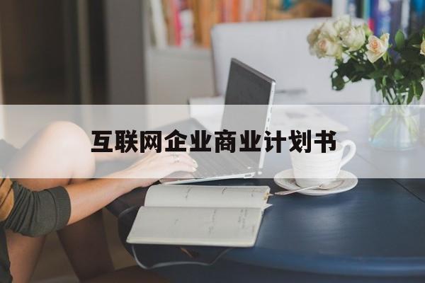 鹤壁市互联网企业商业计划书(互联网行业商业计划书侧重点)