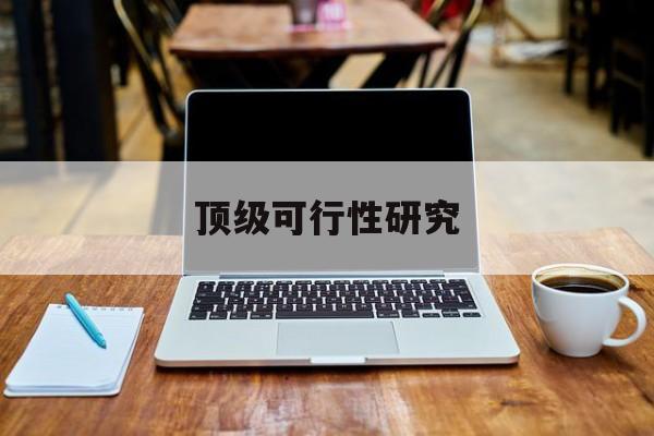 鹤壁市顶级可行性研究(可行性研究分为哪几个阶段)